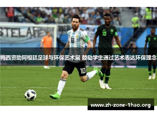 梅西资助阿根廷足球与环保艺术展 鼓励学生通过艺术表达环保理念 梅西资助阿根廷足球与环保艺术展 鼓励学生通过艺术表达环保理念