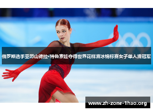 俄罗斯选手亚历山德拉·特鲁索娃夺得世界花样滑冰锦标赛女子单人滑冠军 俄罗斯选手亚历山德拉·特鲁索娃夺得世界花样滑冰锦标赛女子单人滑冠军
