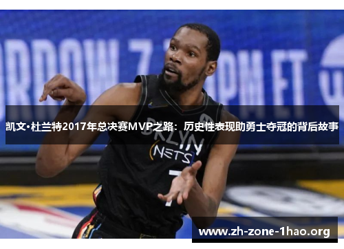 凯文·杜兰特2017年总决赛MVP之路:历史性表现助勇士夺冠的背后故事 凯文·杜兰特2017年总决赛MVP之路:历史性表现助勇士夺冠的背后故事