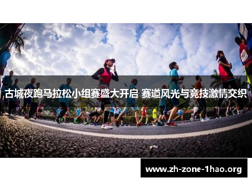 古城夜跑马拉松小组赛盛大开启 赛道风光与竞技激情交织 古城夜跑马拉松小组赛盛大开启 赛道风光与竞技激情交织