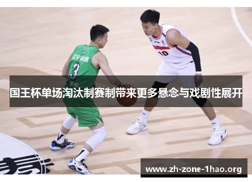 国王杯单场淘汰制赛制带来更多悬念与戏剧性展开 国王杯单场淘汰制赛制带来更多悬念与戏剧性展开