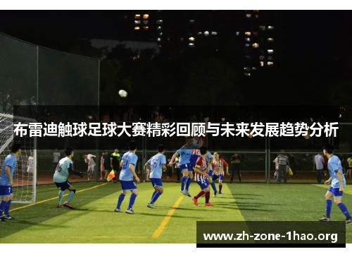 布雷迪触球足球大赛精彩回顾与未来发展趋势分析 布雷迪触球足球大赛精彩回顾与未来发展趋势分析