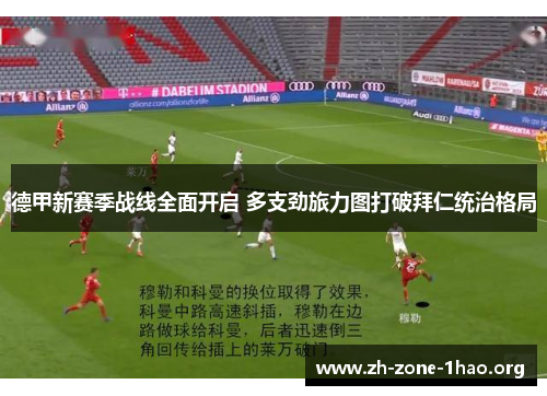 德甲新赛季战线全面开启 多支劲旅力图打破拜仁统治格局 德甲新赛季战线全面开启 多支劲旅力图打破拜仁统治格局