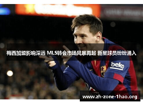 梅西加盟影响深远 MLS转会市场风暴再起 新星球员纷纷涌入 梅西加盟影响深远 MLS转会市场风暴再起 新星球员纷纷涌入