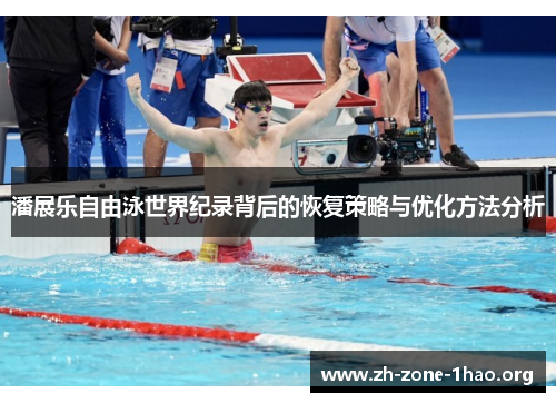 潘展乐自由泳世界纪录背后的恢复策略与优化方法分析 潘展乐自由泳世界纪录背后的恢复策略与优化方法分析