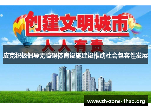 皮克积极倡导无障碍体育设施建设推动社会包容性发展