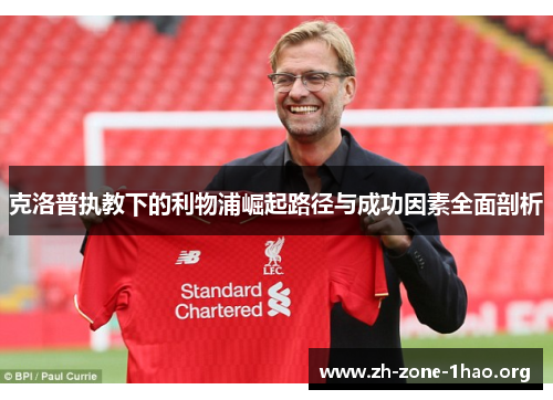 克洛普执教下的利物浦崛起路径与成功因素全面剖析 克洛普执教下的利物浦崛起路径与成功因素全面剖析