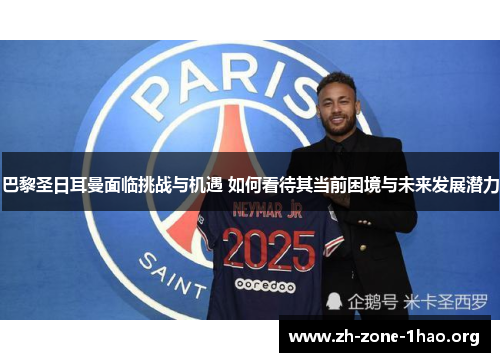 巴黎圣日耳曼面临挑战与机遇 如何看待其当前困境与未来发展潜力 巴黎圣日耳曼面临挑战与机遇 如何看待其当前困境与未来发展潜力