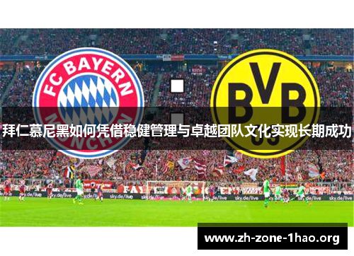 拜仁慕尼黑如何凭借稳健管理与卓越团队文化实现长期成功 拜仁慕尼黑如何凭借稳健管理与卓越团队文化实现长期成功