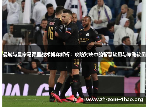 曼城与皇家马德里战术博弈解析：攻防对决中的智慧较量与策略较量