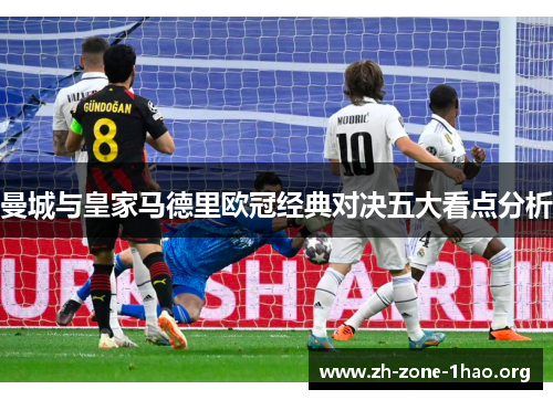 曼城与皇家马德里欧冠经典对决五大看点分析 曼城与皇家马德里欧冠经典对决五大看点分析