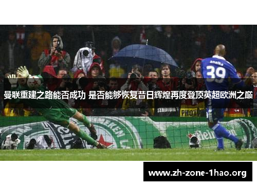 曼联重建之路能否成功 是否能够恢复昔日辉煌再度登顶英超欧洲之巅 曼联重建之路能否成功 是否能够恢复昔日辉煌再度登顶英超欧洲之巅