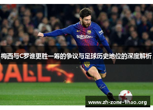 梅西与C罗谁更胜一筹的争议与足球历史地位的深度解析