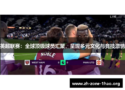 英超联赛:全球顶级球员汇聚,呈现多元文化与竞技激情 英超联赛:全球顶级球员汇聚,呈现多元文化与竞技激情