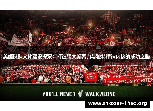 英超球队文化建设探索:打造强大凝聚力与独特精神内核的成功之路 英超球队文化建设探索:打造强大凝聚力与独特精神内核的成功之路
