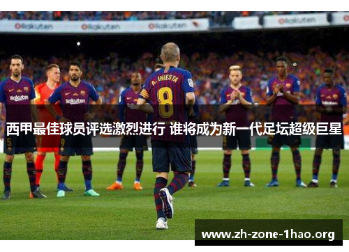 西甲最佳球员评选激烈进行 谁将成为新一代足坛超级巨星 西甲最佳球员评选激烈进行 谁将成为新一代足坛超级巨星