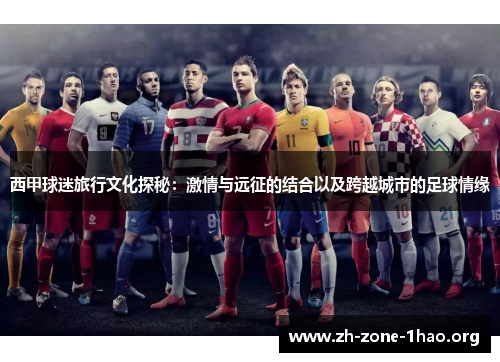 西甲球迷旅行文化探秘:激情与远征的结合以及跨越城市的足球情缘 西甲球迷旅行文化探秘:激情与远征的结合以及跨越城市的足球情缘