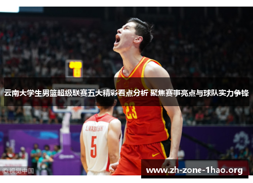 云南大学生男篮超级联赛五大精彩看点分析 聚焦赛事亮点与球队实力争锋