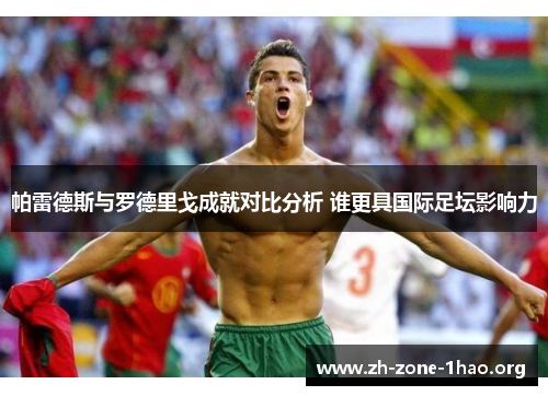 帕雷德斯与罗德里戈成就对比分析 谁更具国际足坛影响力 帕雷德斯与罗德里戈成就对比分析 谁更具国际足坛影响力
