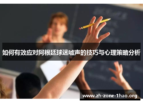 如何有效应对阿根廷球迷嘘声的技巧与心理策略分析 如何有效应对阿根廷球迷嘘声的技巧与心理策略分析