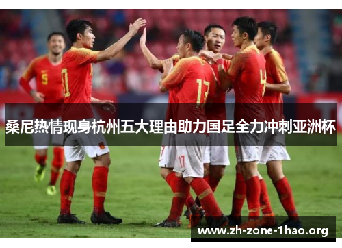 桑尼热情现身杭州五大理由助力国足全力冲刺亚洲杯 桑尼热情现身杭州五大理由助力国足全力冲刺亚洲杯