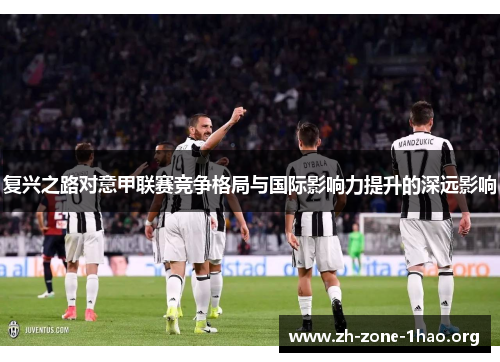 复兴之路对意甲联赛竞争格局与国际影响力提升的深远影响