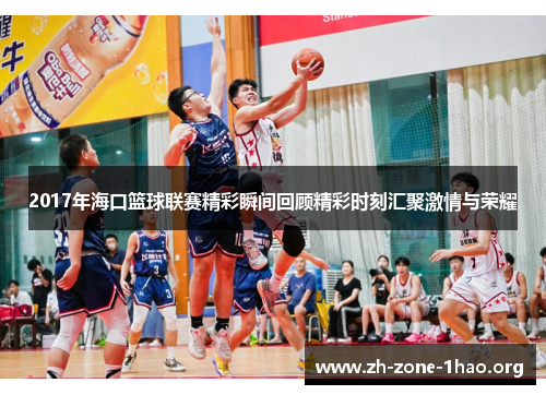 2017年海口篮球联赛精彩瞬间回顾精彩时刻汇聚激情与荣耀