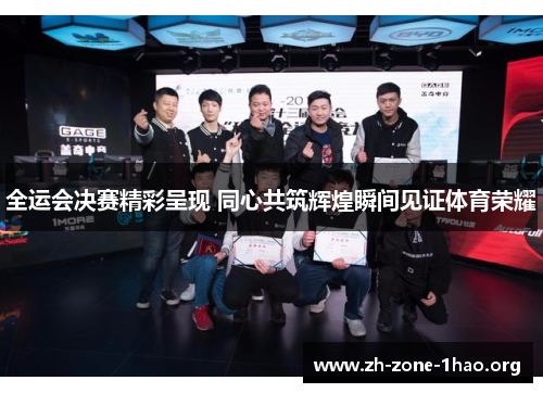 全运会决赛精彩呈现 同心共筑辉煌瞬间见证体育荣耀