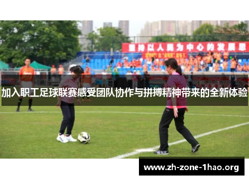 加入职工足球联赛感受团队协作与拼搏精神带来的全新体验 加入职工足球联赛感受团队协作与拼搏精神带来的全新体验