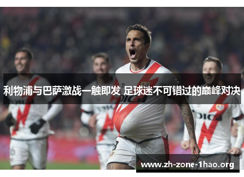 利物浦与巴萨激战一触即发 足球迷不可错过的巅峰对决