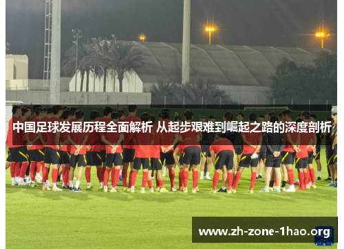 中国足球发展历程全面解析 从起步艰难到崛起之路的深度剖析