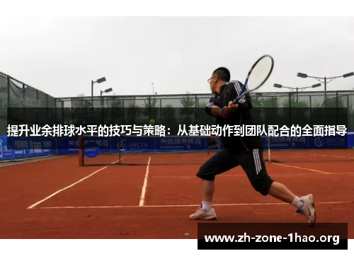 提升业余排球水平的技巧与策略:从基础动作到团队配合的全面指导 提升业余排球水平的技巧与策略:从基础动作到团队配合的全面指导