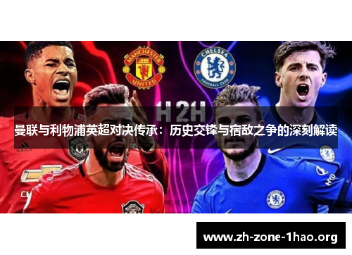 曼联与利物浦英超对决传承:历史交锋与宿敌之争的深刻解读 曼联与利物浦英超对决传承:历史交锋与宿敌之争的深刻解读