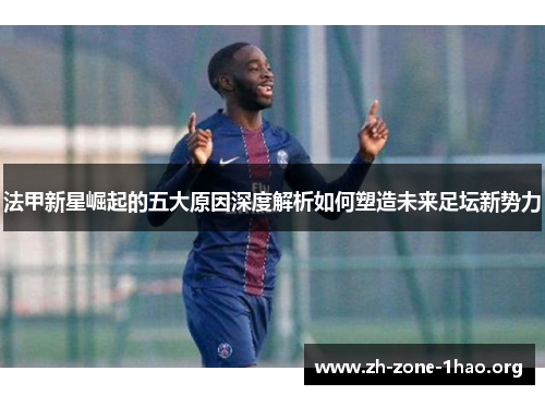 法甲新星崛起的五大原因深度解析如何塑造未来足坛新势力