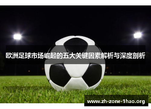 欧洲足球市场崛起的五大关键因素解析与深度剖析