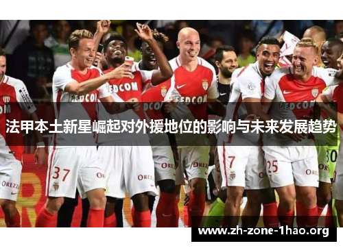 法甲本土新星崛起对外援地位的影响与未来发展趋势 法甲本土新星崛起对外援地位的影响与未来发展趋势
