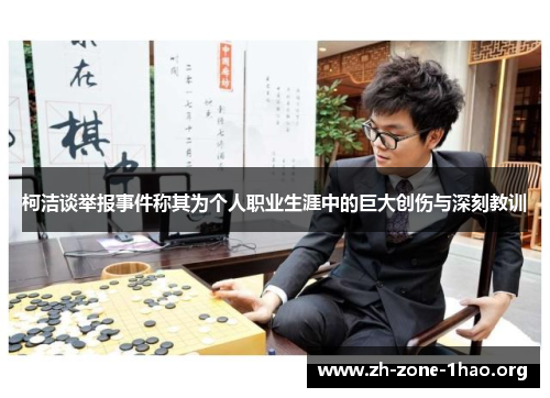 柯洁谈举报事件称其为个人职业生涯中的巨大创伤与深刻教训 柯洁谈举报事件称其为个人职业生涯中的巨大创伤与深刻教训