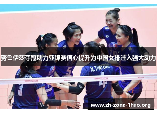 努鲁伊莎夺冠助力亚锦赛信心提升为中国女排注入强大动力