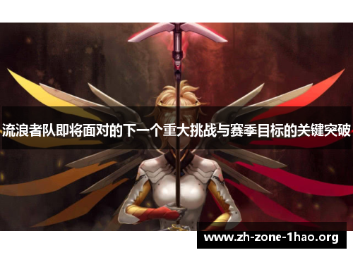 流浪者队即将面对的下一个重大挑战与赛季目标的关键突破 流浪者队即将面对的下一个重大挑战与赛季目标的关键突破