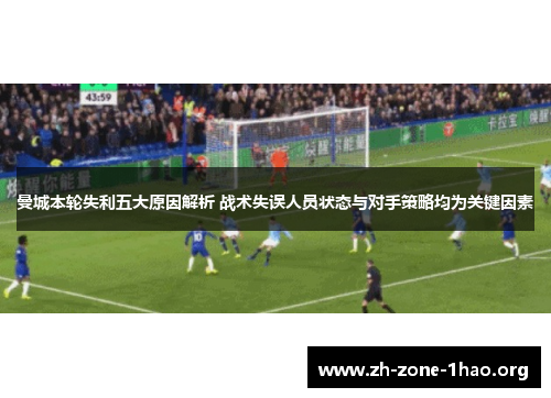 曼城本轮失利五大原因解析 战术失误人员状态与对手策略均为关键因素 曼城本轮失利五大原因解析 战术失误人员状态与对手策略均为关键因素