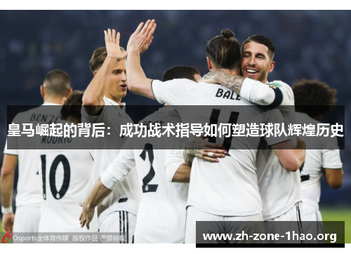 皇马崛起的背后：成功战术指导如何塑造球队辉煌历史