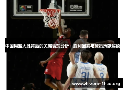中国男篮大胜背后的关键表现分析:胜利因素与球员贡献解读 中国男篮大胜背后的关键表现分析:胜利因素与球员贡献解读