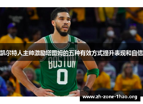 凯尔特人主帅激励塔图姆的五种有效方式提升表现和自信