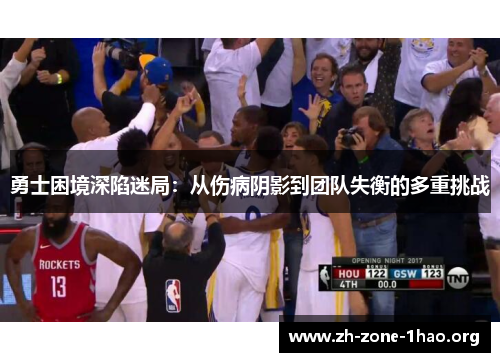 勇士困境深陷迷局:从伤病阴影到团队失衡的多重挑战 勇士困境深陷迷局:从伤病阴影到团队失衡的多重挑战
