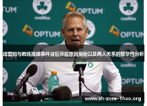 塔图姆与教练推搡事件背后深层原因揭秘以及两人关系的复杂性分析