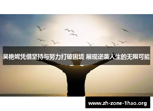 吴艳妮凭借坚持与努力打破困境 展现逆袭人生的无限可能