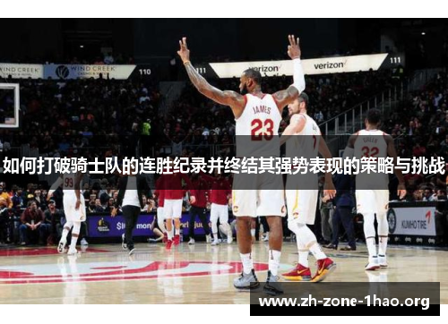 如何打破骑士队的连胜纪录并终结其强势表现的策略与挑战 如何打破骑士队的连胜纪录并终结其强势表现的策略与挑战
