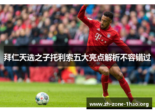 拜仁天选之子托利索五大亮点解析不容错过