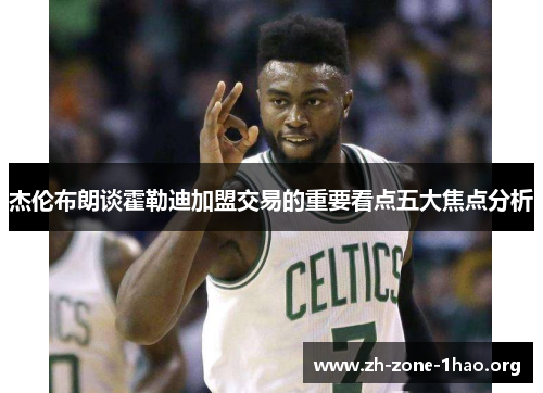 杰伦布朗谈霍勒迪加盟交易的重要看点五大焦点分析 杰伦布朗谈霍勒迪加盟交易的重要看点五大焦点分析