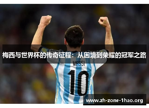 梅西与世界杯的传奇征程:从困境到荣耀的冠军之路 梅西与世界杯的传奇征程:从困境到荣耀的冠军之路